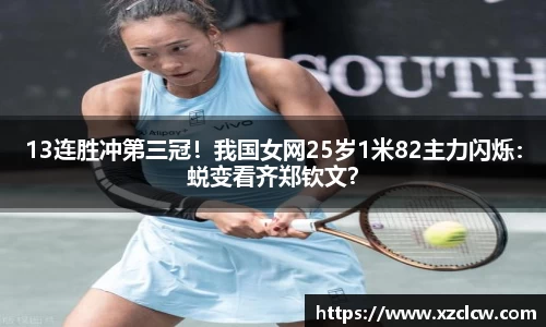 13连胜冲第三冠！我国女网25岁1米82主力闪烁：蜕变看齐郑钦文？
