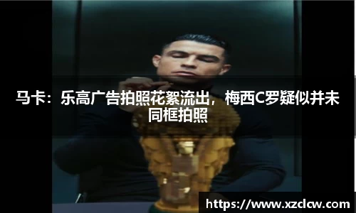 马卡：乐高广告拍照花絮流出，梅西C罗疑似并未同框拍照