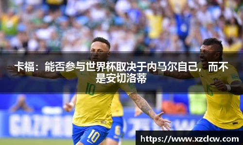 卡福：能否参与世界杯取决于内马尔自己，而不是安切洛蒂