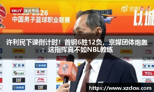 许利民下课倒计时！首钢6胜12负，京媒团体炮轰：这指挥真不如NBL教练