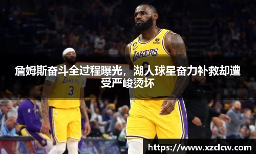 詹姆斯奋斗全过程曝光，湖人球星奋力补救却遭受严峻烫坏