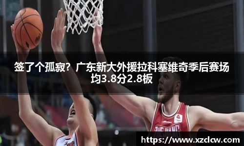 签了个孤寂？广东新大外援拉科塞维奇季后赛场均3.8分2.8板